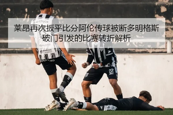 莱昂再次扳平比分阿伦传球被断多明格斯破门引发的比赛转折解析 | kaiyun