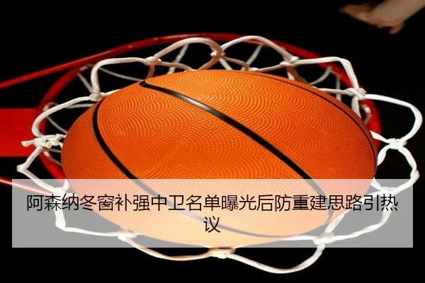 阿森纳冬窗补强中卫名单曝光后防重建思路引热议 | kaiyun